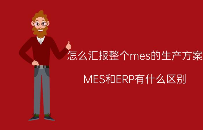 怎么汇报整个mes的生产方案 MES和ERP有什么区别？